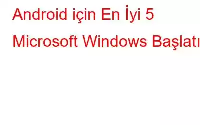 Android için En İyi 5 Microsoft Windows Başlatıcı