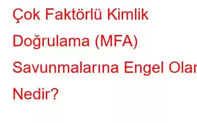 Çok Faktörlü Kimlik Doğrulama (MFA) Savunmalarına Engel Olan Nedir?