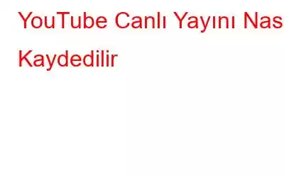 YouTube Canlı Yayını Nasıl Kaydedilir