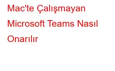 Mac'te Çalışmayan Microsoft Teams Nasıl Onarılır