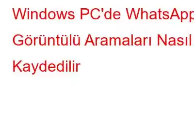 Windows PC'de WhatsApp Görüntülü Aramaları Nasıl Kaydedilir