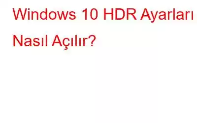 Windows 10 HDR Ayarları Nasıl Açılır?