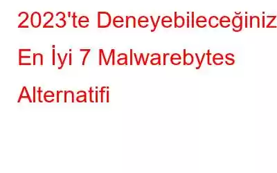 2023'te Deneyebileceğiniz En İyi 7 Malwarebytes Alternatifi