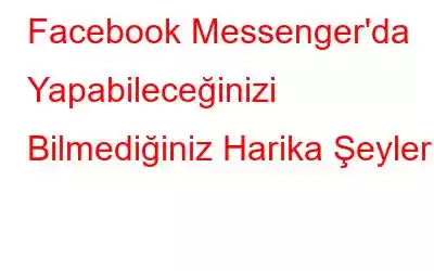 Facebook Messenger'da Yapabileceğinizi Bilmediğiniz Harika Şeyler