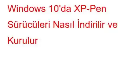 Windows 10'da XP-Pen Sürücüleri Nasıl İndirilir ve Kurulur