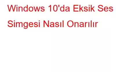 Windows 10'da Eksik Ses Simgesi Nasıl Onarılır