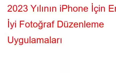 2023 Yılının iPhone İçin En İyi Fotoğraf Düzenleme Uygulamaları