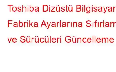 Toshiba Dizüstü Bilgisayarı Fabrika Ayarlarına Sıfırlama ve Sürücüleri Güncelleme