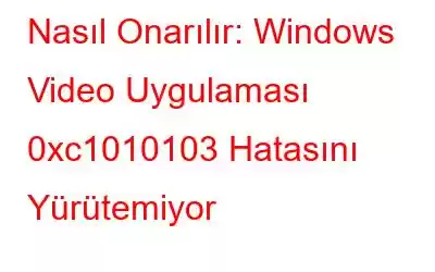 Nasıl Onarılır: Windows Video Uygulaması 0xc1010103 Hatasını Yürütemiyor