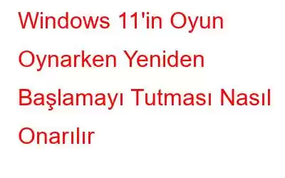 Windows 11'in Oyun Oynarken Yeniden Başlamayı Tutması Nasıl Onarılır