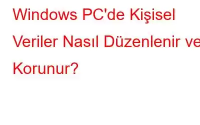 Windows PC'de Kişisel Veriler Nasıl Düzenlenir ve Korunur?