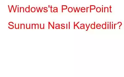 Windows'ta PowerPoint Sunumu Nasıl Kaydedilir?