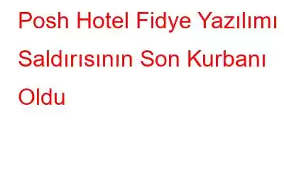 Posh Hotel Fidye Yazılımı Saldırısının Son Kurbanı Oldu