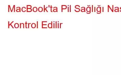 MacBook'ta Pil Sağlığı Nasıl Kontrol Edilir