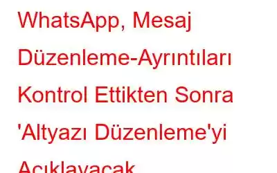 WhatsApp, Mesaj Düzenleme-Ayrıntıları Kontrol Ettikten Sonra 'Altyazı Düzenleme'yi Açıklayacak