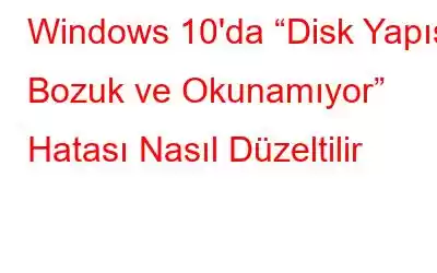 Windows 10'da “Disk Yapısı Bozuk ve Okunamıyor” Hatası Nasıl Düzeltilir