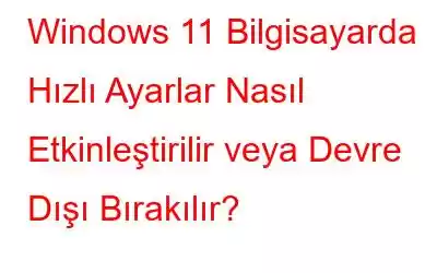 Windows 11 Bilgisayarda Hızlı Ayarlar Nasıl Etkinleştirilir veya Devre Dışı Bırakılır?