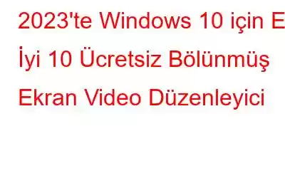 2023'te Windows 10 için En İyi 10 Ücretsiz Bölünmüş Ekran Video Düzenleyici