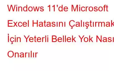 Windows 11'de Microsoft Excel Hatasını Çalıştırmak İçin Yeterli Bellek Yok Nasıl Onarılır