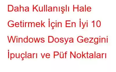 Daha Kullanışlı Hale Getirmek İçin En İyi 10 Windows Dosya Gezgini İpuçları ve Püf Noktaları