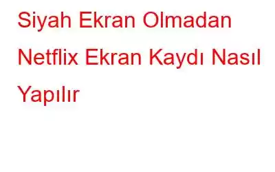 Siyah Ekran Olmadan Netflix Ekran Kaydı Nasıl Yapılır