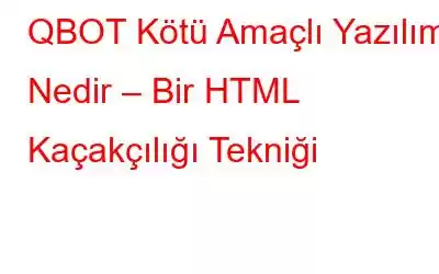 QBOT Kötü Amaçlı Yazılım Nedir – Bir HTML Kaçakçılığı Tekniği