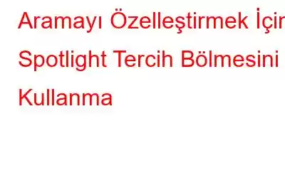 Aramayı Özelleştirmek İçin Spotlight Tercih Bölmesini Kullanma