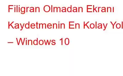 Filigran Olmadan Ekranı Kaydetmenin En Kolay Yolu – Windows 10