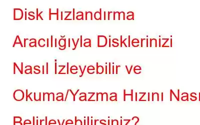 Disk Hızlandırma Aracılığıyla Disklerinizi Nasıl İzleyebilir ve Okuma/Yazma Hızını Nasıl Belirleyebilirsiniz?