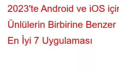 2023'te Android ve iOS için Ünlülerin Birbirine Benzer En İyi 7 Uygulaması