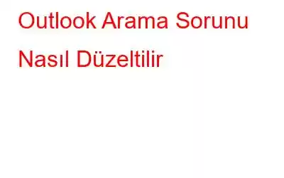 Outlook Arama Sorunu Nasıl Düzeltilir