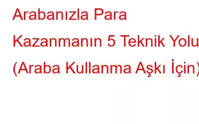 Arabanızla Para Kazanmanın 5 Teknik Yolu (Araba Kullanma Aşkı İçin)