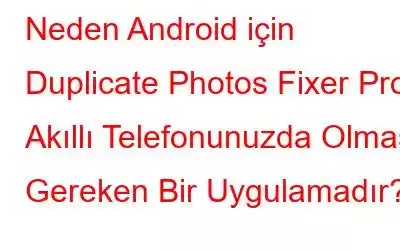 Neden Android için Duplicate Photos Fixer Pro Akıllı Telefonunuzda Olması Gereken Bir Uygulamadır?