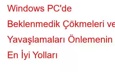 Windows PC'de Beklenmedik Çökmeleri ve Yavaşlamaları Önlemenin En İyi Yolları