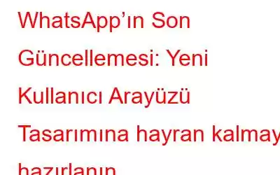 WhatsApp’ın Son Güncellemesi: Yeni Kullanıcı Arayüzü Tasarımına hayran kalmaya hazırlanın