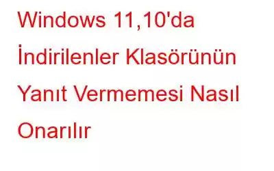 Windows 11,10'da İndirilenler Klasörünün Yanıt Vermemesi Nasıl Onarılır