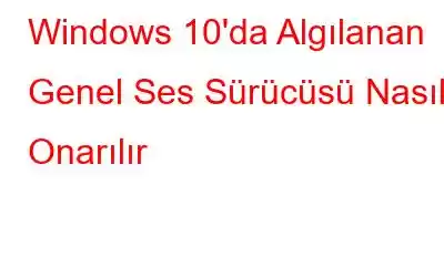 Windows 10'da Algılanan Genel Ses Sürücüsü Nasıl Onarılır