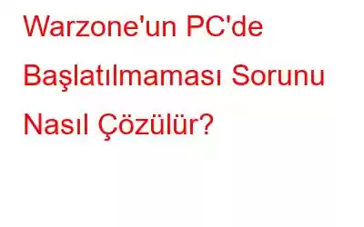 Warzone'un PC'de Başlatılmaması Sorunu Nasıl Çözülür?