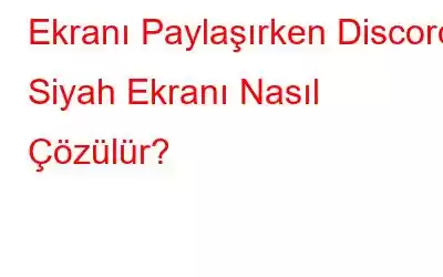 Ekranı Paylaşırken Discord Siyah Ekranı Nasıl Çözülür?