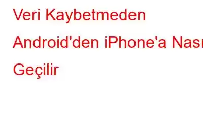 Veri Kaybetmeden Android'den iPhone'a Nasıl Geçilir