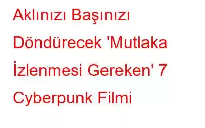Aklınızı Başınızı Döndürecek 'Mutlaka İzlenmesi Gereken' 7 Cyberpunk Filmi