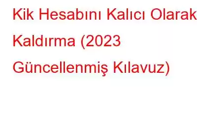 Kik Hesabını Kalıcı Olarak Kaldırma (2023 Güncellenmiş Kılavuz)