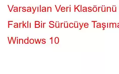 Varsayılan Veri Klasörünü Farklı Bir Sürücüye Taşıma: Windows 10