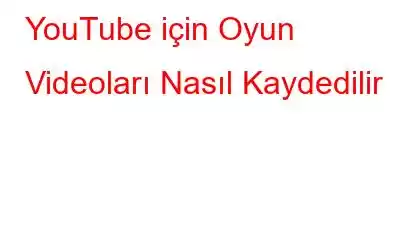 YouTube için Oyun Videoları Nasıl Kaydedilir