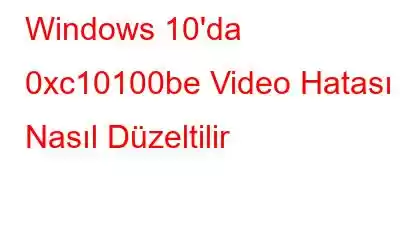 Windows 10'da 0xc10100be Video Hatası Nasıl Düzeltilir