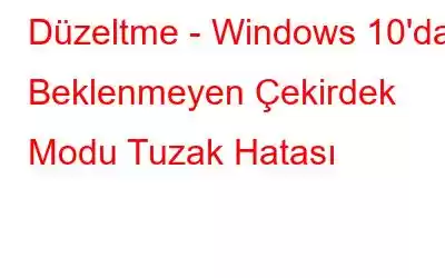 Düzeltme - Windows 10'da Beklenmeyen Çekirdek Modu Tuzak Hatası