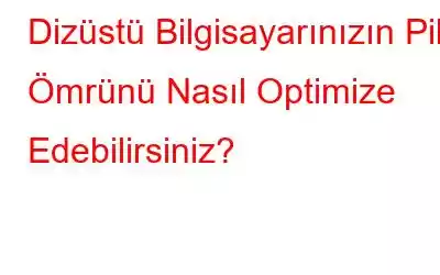 Dizüstü Bilgisayarınızın Pil Ömrünü Nasıl Optimize Edebilirsiniz?