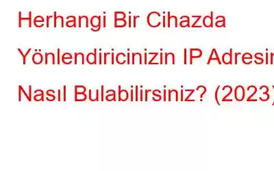 Herhangi Bir Cihazda Yönlendiricinizin IP Adresini Nasıl Bulabilirsiniz? (2023)