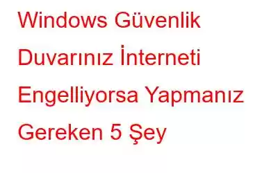 Windows Güvenlik Duvarınız İnterneti Engelliyorsa Yapmanız Gereken 5 Şey