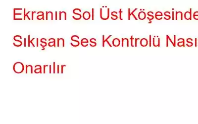 Ekranın Sol Üst Köşesinde Sıkışan Ses Kontrolü Nasıl Onarılır